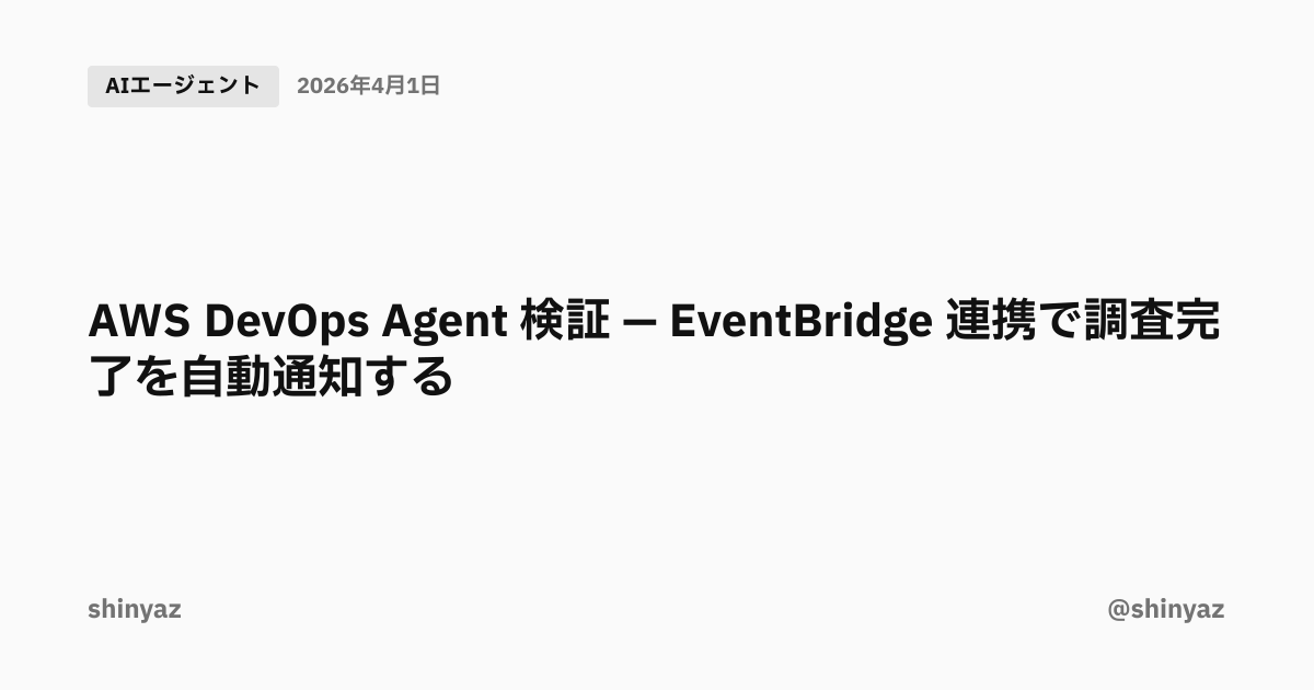 AWS DevOps Agent 検証 — EventBridge 連携で調査完了を自動通知する | @shinyaz