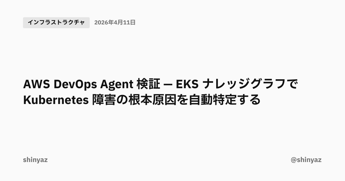 AWS DevOps Agent 検証 — EKS ナレッジグラフで Kubernetes 障害の根本原因を自動特定する | @shinyaz